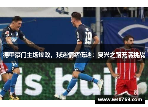 德甲豪门主场惨败，球迷情绪低迷：复兴之路充满挑战