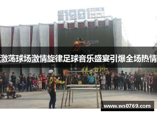 激荡球场激情旋律足球音乐盛宴引爆全场热情