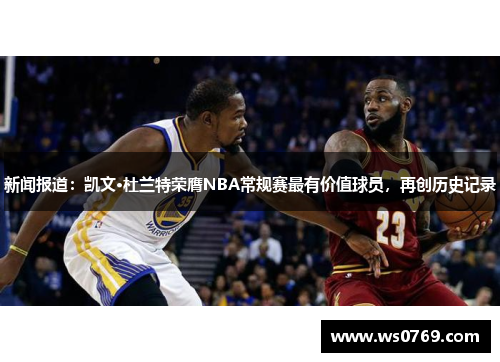 新闻报道：凯文·杜兰特荣膺NBA常规赛最有价值球员，再创历史记录