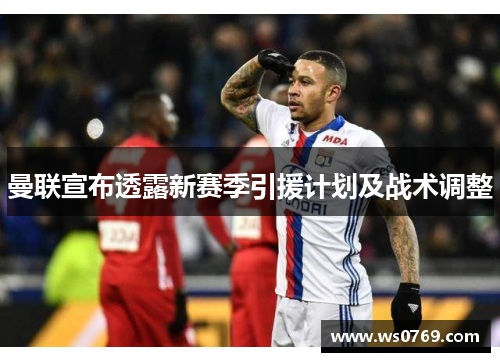 曼联宣布透露新赛季引援计划及战术调整