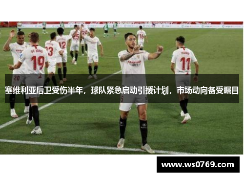 塞维利亚后卫受伤半年，球队紧急启动引援计划，市场动向备受瞩目