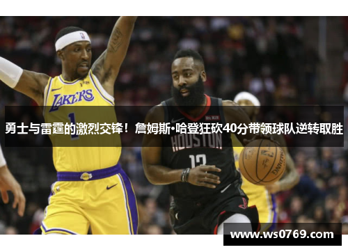 勇士与雷霆的激烈交锋！詹姆斯·哈登狂砍40分带领球队逆转取胜