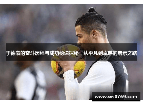 于德豪的奋斗历程与成功秘诀探秘：从平凡到卓越的启示之路