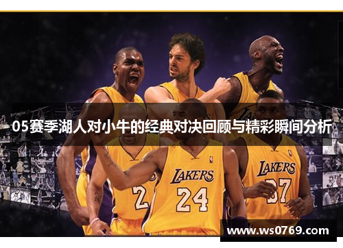 05赛季湖人对小牛的经典对决回顾与精彩瞬间分析
