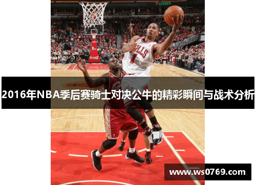 2016年NBA季后赛骑士对决公牛的精彩瞬间与战术分析