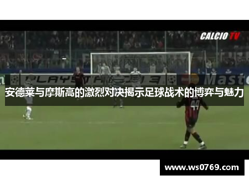 安德莱与摩斯高的激烈对决揭示足球战术的博弈与魅力