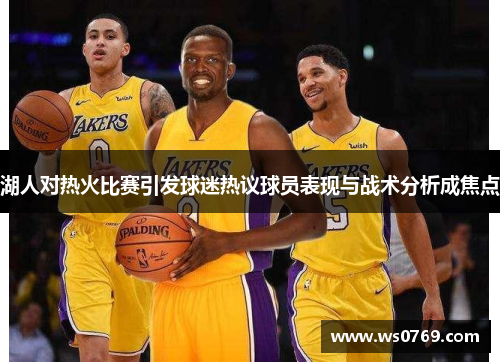 湖人对热火比赛引发球迷热议球员表现与战术分析成焦点
