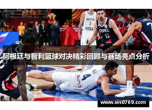 阿根廷与智利篮球对决精彩回顾与赛场亮点分析