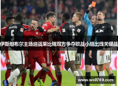 伊斯坦布尔主场迎战莱比锡双方争夺欧战小组出线关键战