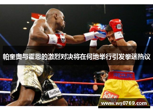 帕奎奥与霍恩的激烈对决将在何地举行引发拳迷热议