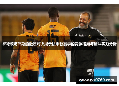 罗德兹与郎斯的激烈对决揭示法甲新赛季的竞争格局与球队实力分析