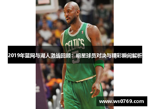 2019年篮网与湖人激战回顾：明星球员对决与精彩瞬间解析