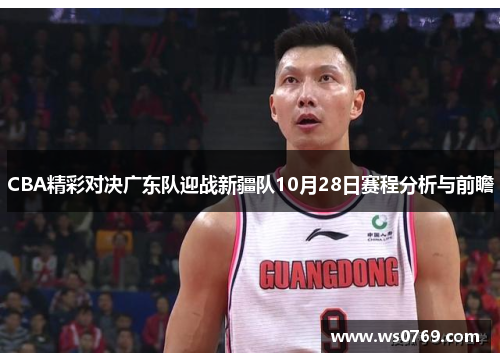 CBA精彩对决广东队迎战新疆队10月28日赛程分析与前瞻