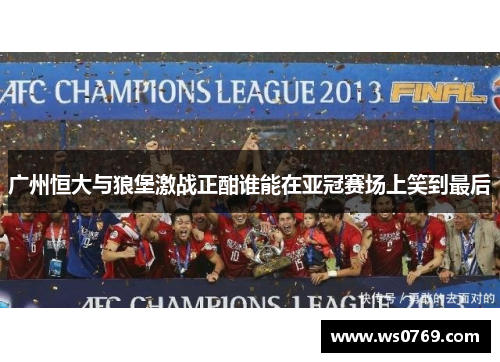 广州恒大与狼堡激战正酣谁能在亚冠赛场上笑到最后